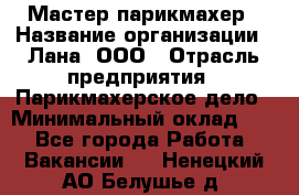 Мастер-парикмахер › Название организации ­ Лана, ООО › Отрасль предприятия ­ Парикмахерское дело › Минимальный оклад ­ 1 - Все города Работа » Вакансии   . Ненецкий АО,Белушье д.